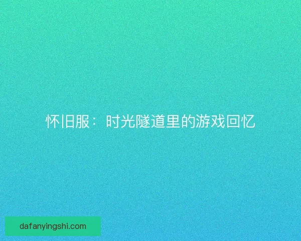 怀旧服：时光隧道里的游戏回忆