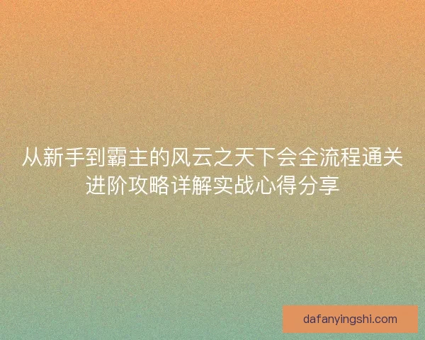 从新手到霸主的风云之天下会全流程通关进阶攻略详解实战心得分享