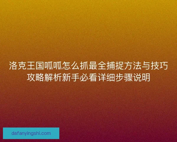 洛克王国呱呱怎么抓最全捕捉方法与技巧攻略解析新手必看详细步骤说明